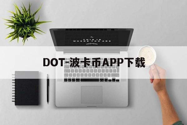 DOT-波卡币APP下载(dot波卡币还能涨到2000吗)