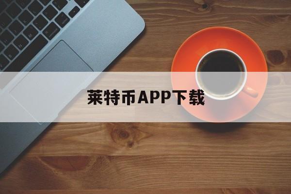 莱特币APP下载(莱特币中国官网交易平台)